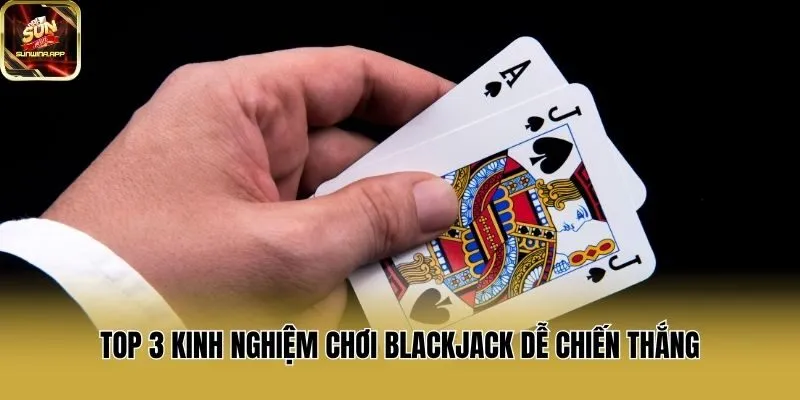 Top 3 kinh nghiệm chơi Blackjack dễ chiến thắng